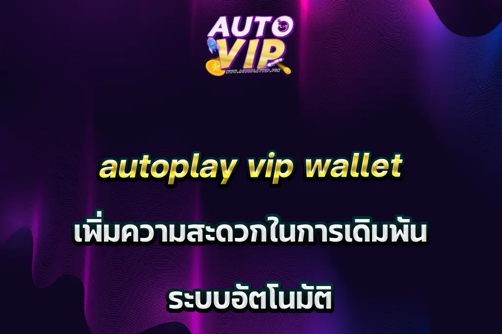 Autoplay VIP Wallet เพิ่มความสะดวกในการเดิมพัน ระบบอัตโนมัติ