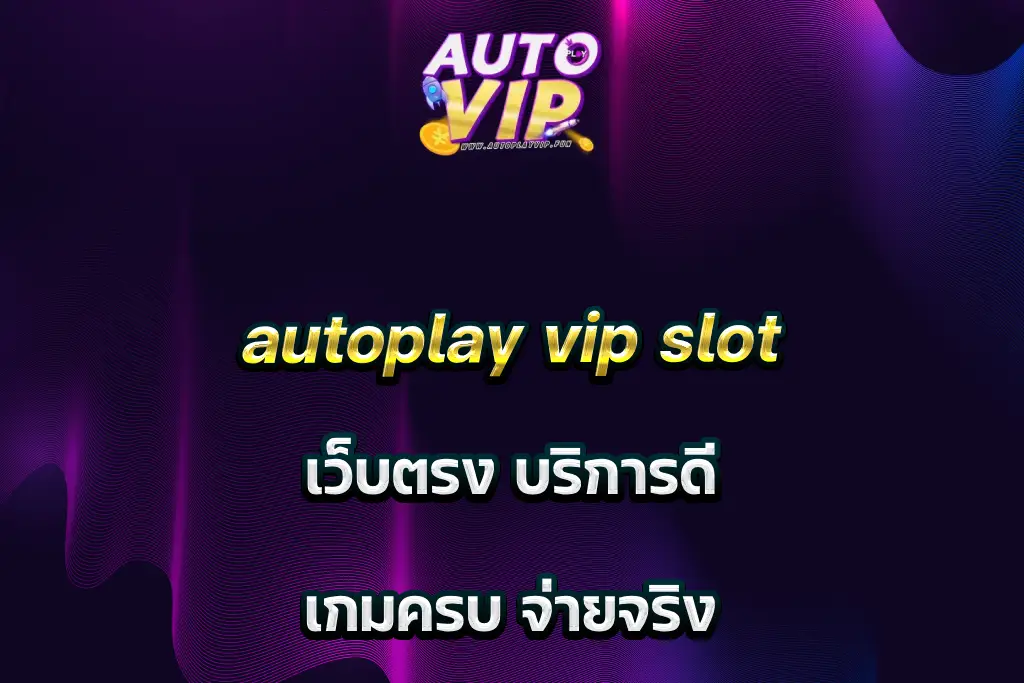 autoplay vip slot เว็บตรง บริการดี เกมครบ จ่ายจริง