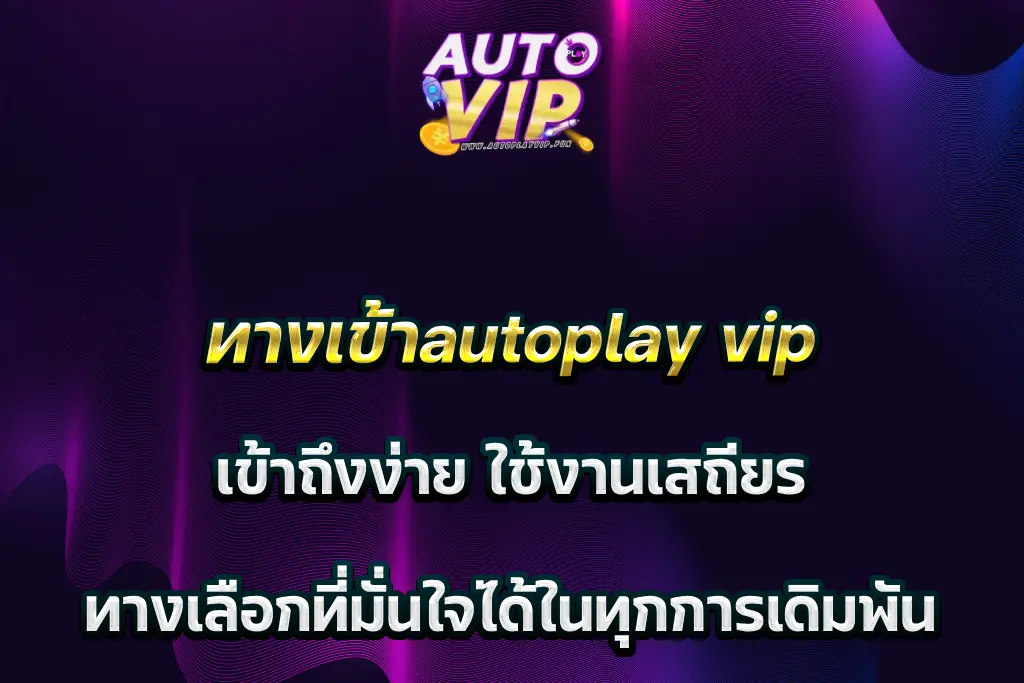 ทางเข้าautoplay vip เข้าถึงง่าย ใช้งานเสถียร ทางเลือกที่มั่นใจได้ในทุกการเดิมพัน