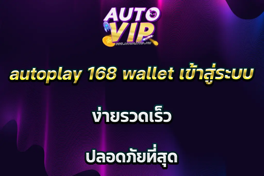 autoplay 168 wallet เข้าสู่ระบบ ง่ายรวดเร็ว ปลอดภัยที่สุด