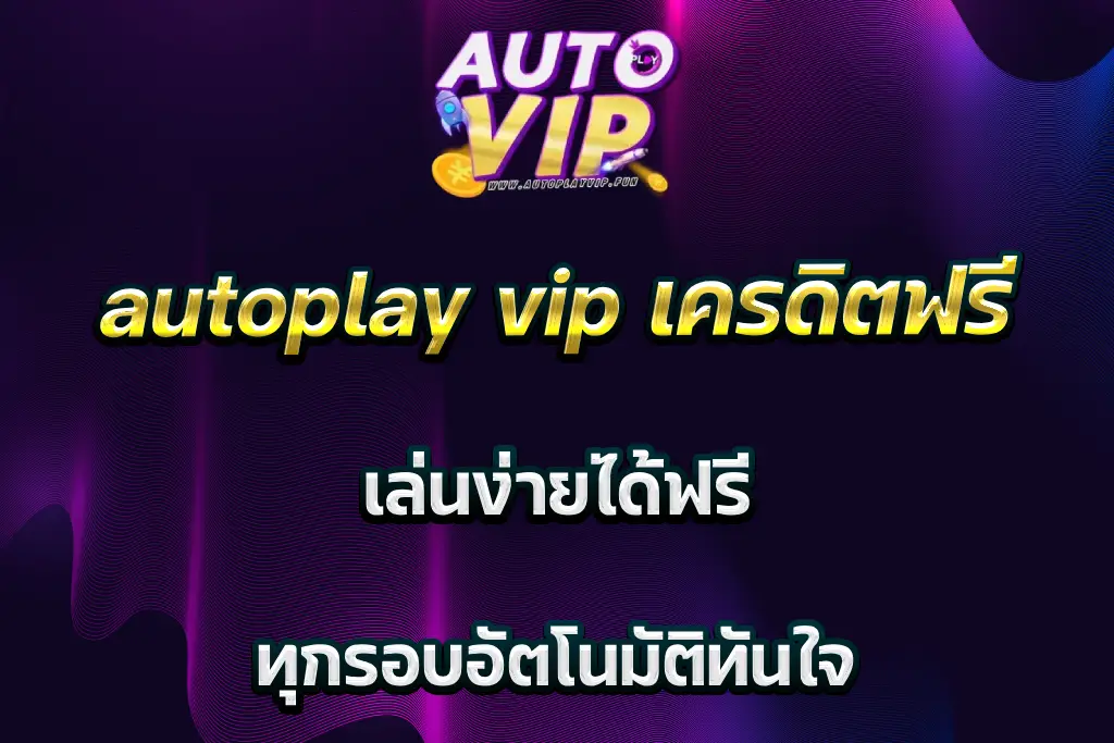 autoplay vip เครดิตฟรี เล่นง่ายได้ฟรี ทุกรอบอัตโนมัติทันใจ